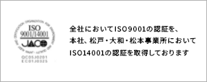 全社においてISO9001の認証を、本社、松戸・大和・松本事業所においてISO14001の認証を取得しております